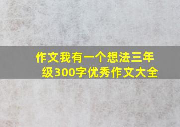 作文我有一个想法三年级300字优秀作文大全