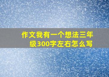 作文我有一个想法三年级300字左右怎么写