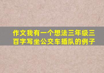 作文我有一个想法三年级三百字写坐公交车插队的例子