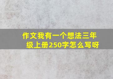 作文我有一个想法三年级上册250字怎么写呀