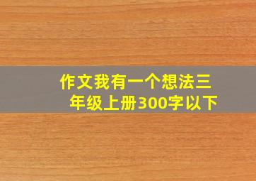 作文我有一个想法三年级上册300字以下