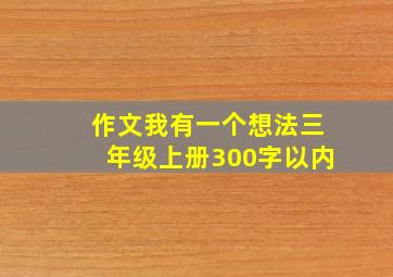 作文我有一个想法三年级上册300字以内