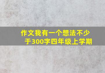 作文我有一个想法不少于300字四年级上学期