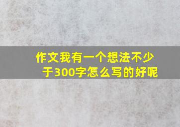 作文我有一个想法不少于300字怎么写的好呢