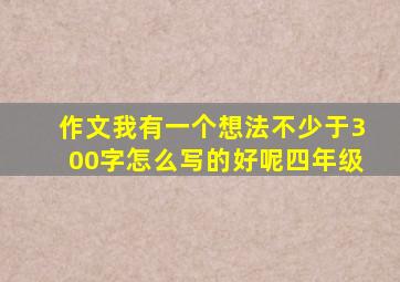 作文我有一个想法不少于300字怎么写的好呢四年级