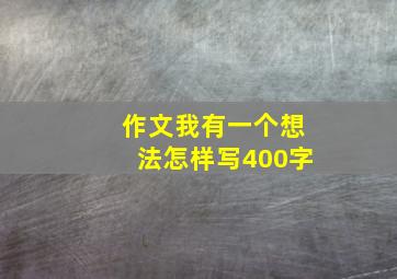 作文我有一个想法怎样写400字