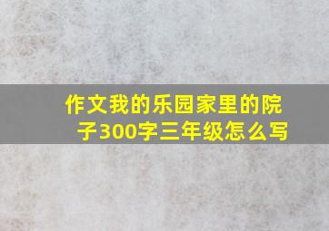 作文我的乐园家里的院子300字三年级怎么写