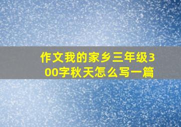 作文我的家乡三年级300字秋天怎么写一篇