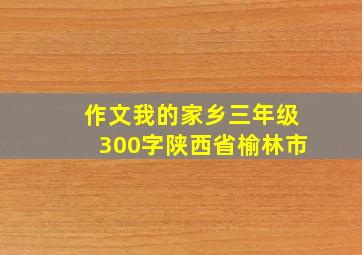 作文我的家乡三年级300字陕西省榆林市