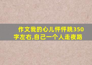 作文我的心儿怦怦跳350字左右,自己一个人走夜路