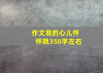 作文我的心儿怦怦跳350字左右