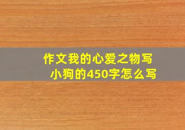 作文我的心爱之物写小狗的450字怎么写