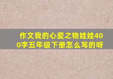 作文我的心爱之物娃娃400字五年级下册怎么写的呀