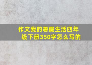 作文我的暑假生活四年级下册350字怎么写的