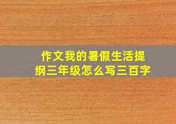 作文我的暑假生活提纲三年级怎么写三百字