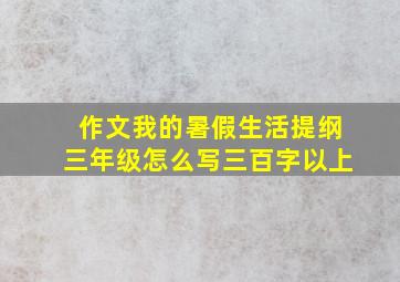 作文我的暑假生活提纲三年级怎么写三百字以上