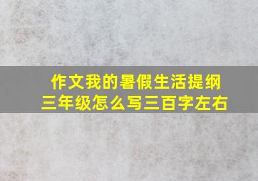 作文我的暑假生活提纲三年级怎么写三百字左右