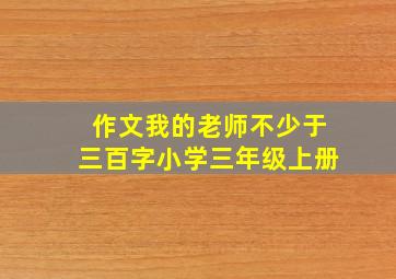 作文我的老师不少于三百字小学三年级上册