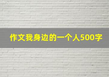 作文我身边的一个人500字