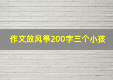 作文放风筝200字三个小孩