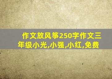 作文放风筝250字作文三年级小光,小强,小红,免费