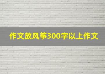 作文放风筝300字以上作文