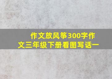 作文放风筝300字作文三年级下册看图写话一