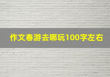 作文春游去哪玩100字左右