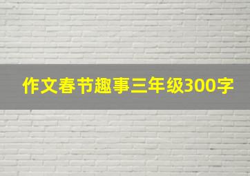 作文春节趣事三年级300字