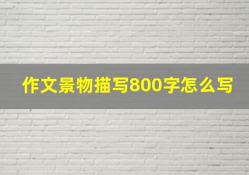 作文景物描写800字怎么写