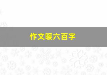 作文暖六百字