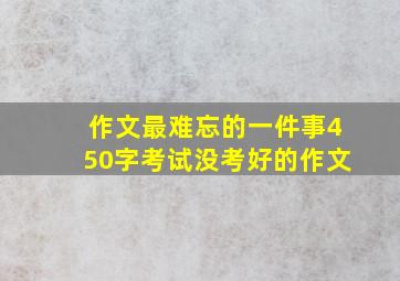 作文最难忘的一件事450字考试没考好的作文