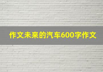 作文未来的汽车600字作文