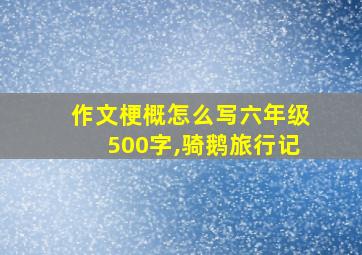 作文梗概怎么写六年级500字,骑鹅旅行记