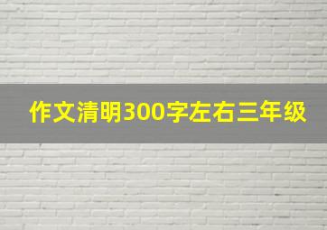 作文清明300字左右三年级