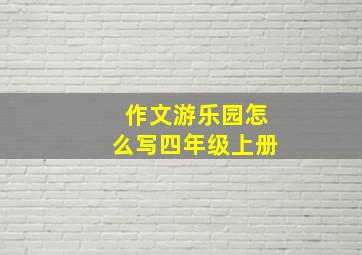 作文游乐园怎么写四年级上册