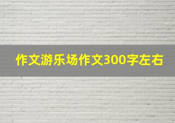 作文游乐场作文300字左右