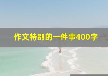 作文特别的一件事400字