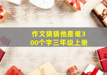 作文猜猜他是谁300个字三年级上册