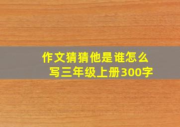 作文猜猜他是谁怎么写三年级上册300字