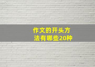 作文的开头方法有哪些20种