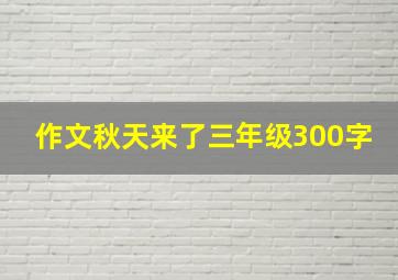 作文秋天来了三年级300字