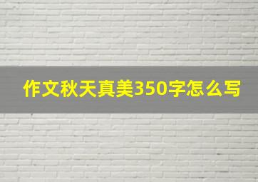 作文秋天真美350字怎么写