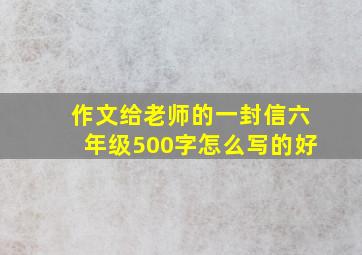 作文给老师的一封信六年级500字怎么写的好