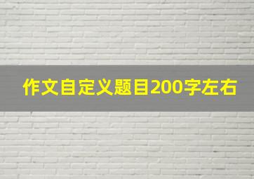 作文自定义题目200字左右