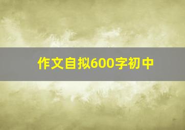 作文自拟600字初中