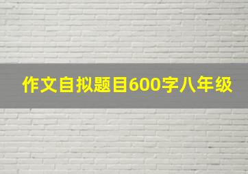 作文自拟题目600字八年级