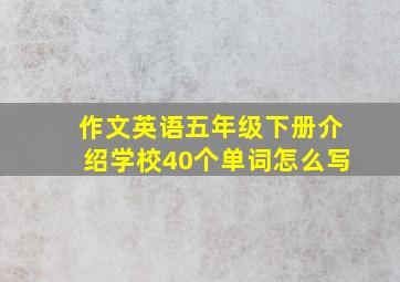 作文英语五年级下册介绍学校40个单词怎么写