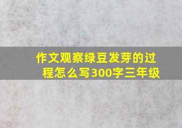 作文观察绿豆发芽的过程怎么写300字三年级