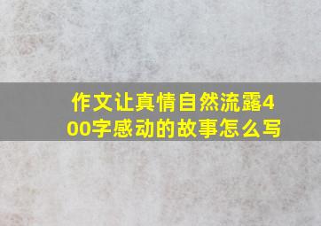 作文让真情自然流露400字感动的故事怎么写